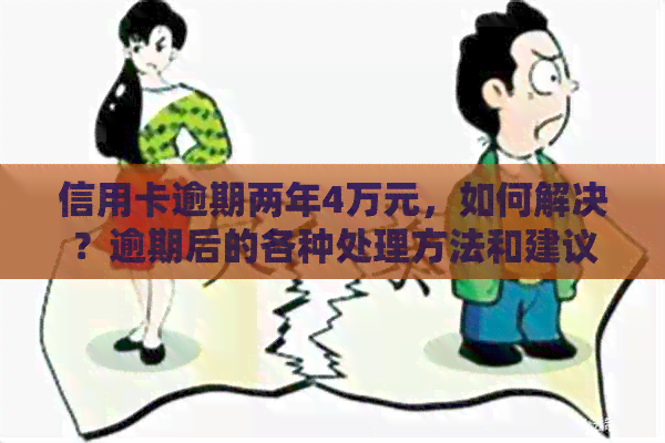 信用卡逾期两年4万元，如何解决？逾期后的各种处理方法和建议