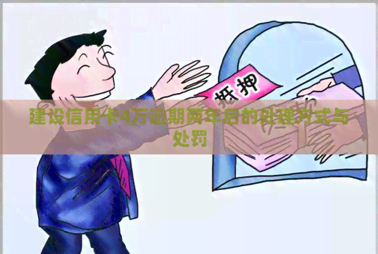 建设信用卡4万逾期两年后的处理方式与处罚