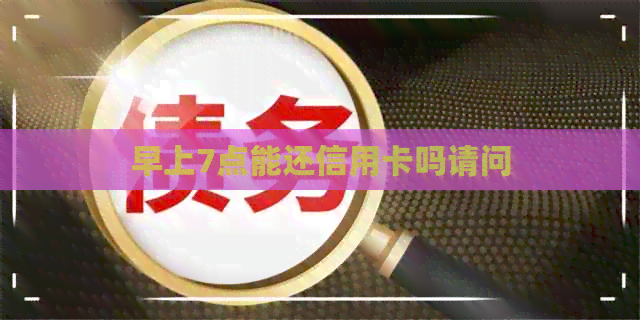早上7点能还信用卡吗请问