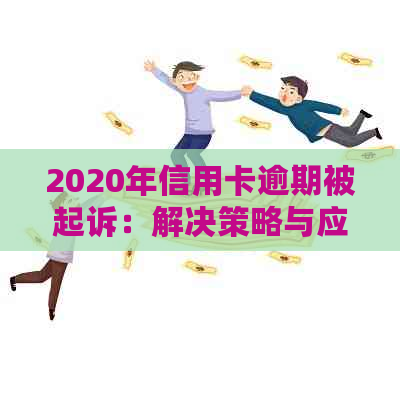 2020年信用卡逾期被起诉：解决策略与应对方法详细解析