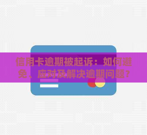 信用卡逾期被起诉：如何避免、应对及解决逾期问题？