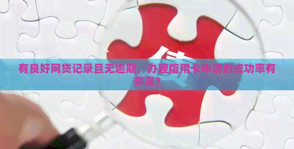有良好网贷记录且无逾期，办理信用卡申请的成功率有多高？