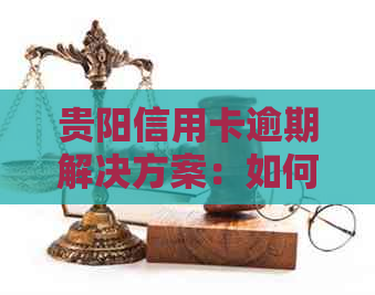 贵阳信用卡逾期解决方案：如何处理信用卡欠款？