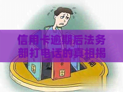 信用卡逾期后法务部打电话的真相揭示：可能的原因、应对策略以及影响分析