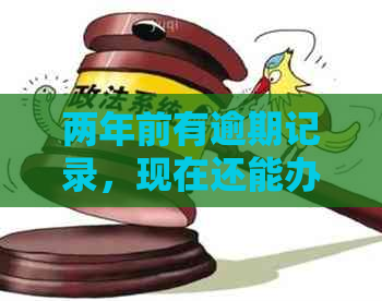 两年前有逾期记录，现在还能办理信用卡吗？逾期记录对办理信用卡有影响吗？