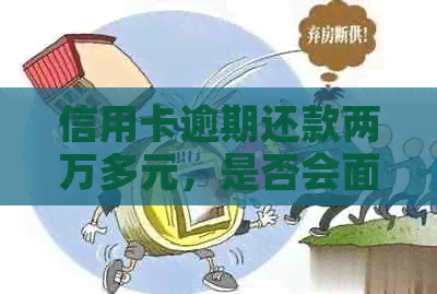 信用卡逾期还款两万多元，是否会面临刑事责任？