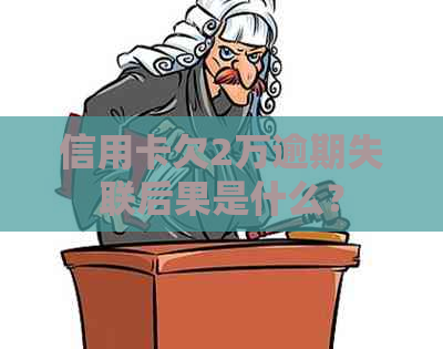 信用卡欠2万逾期失联后果是什么？