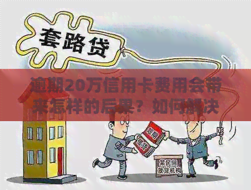 逾期20万信用卡费用会带来怎样的后果？如何解决失联问题？