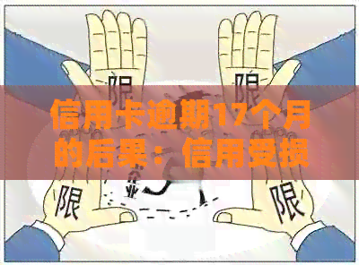 信用卡逾期17个月的后果：信用受损、利息累积、法律责任等全方位解析
