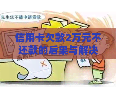 信用卡欠款2万元不还款的后果与解决策略：了解所有影响和应对方法