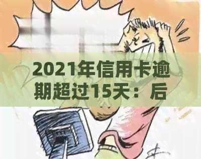 2021年信用卡逾期超过15天：后果、解决策略与信用修复