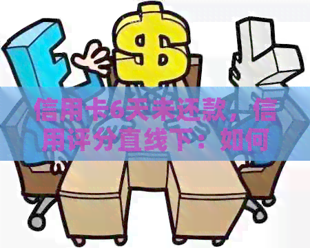 信用卡6天未还款，信用评分直线下：如何解决逾期问题？