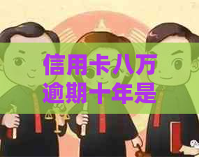 信用卡八万逾期十年是多少利息及本金