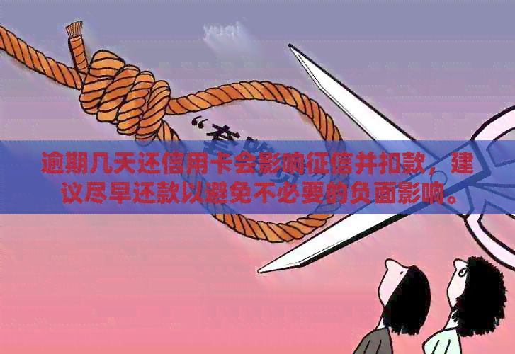 逾期几天还信用卡会影响并扣款，建议尽早还款以避免不必要的负面影响。