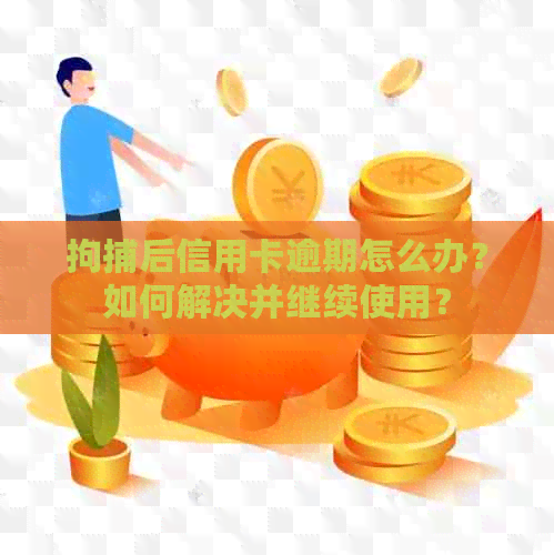 拘捕后信用卡逾期怎么办？如何解决并继续使用？