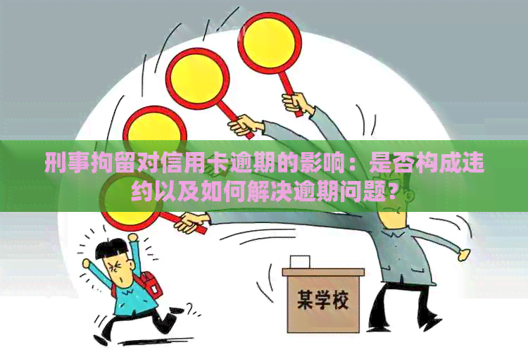 刑事拘留对信用卡逾期的影响：是否构成违约以及如何解决逾期问题？
