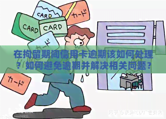 在拘留期间信用卡逾期该如何处理？如何避免逾期并解决相关问题？