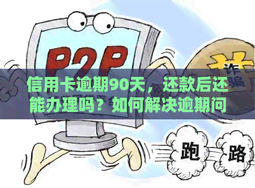 信用卡逾期90天，还款后还能办理吗？如何解决逾期问题并成功申请信用卡？