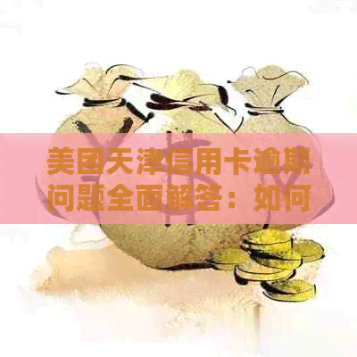 美团天津信用卡逾期问题全面解答：如何处理、影响及解决方法一文解析