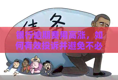银行逾期费用高涨，如何有效投诉并避免不必要的损失？