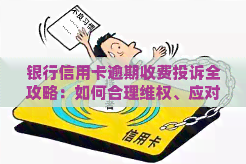 银行信用卡逾期收费投诉全攻略：如何合理     、应对乱收费问题