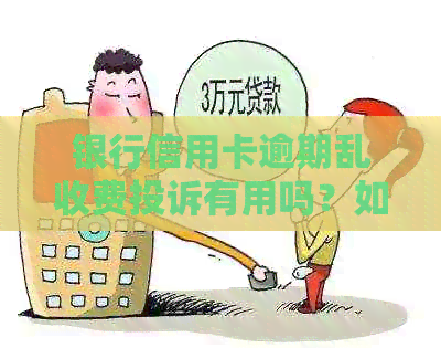 银行信用卡逾期乱收费投诉有用吗？如何有效投诉？