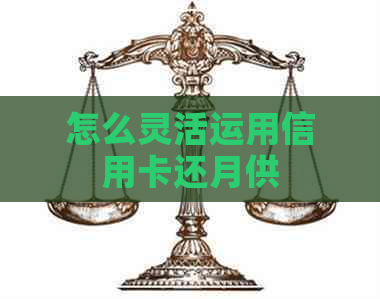 怎么灵活运用信用卡还月供