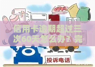 信用卡逾期超过三次60天怎么办？完整解决指南和应对策略