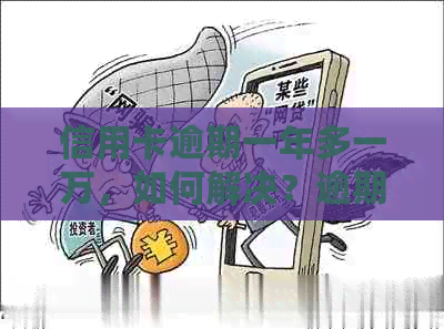 信用卡逾期一年多一万，如何解决？逾期利息、罚息、修复全解析