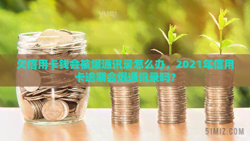 欠信用卡钱会被爆通讯录怎么办，2021年信用卡逾期会爆通讯录吗？