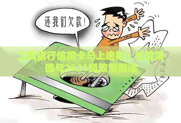 工商银行信用卡马上逾期：处理策略与2021新政策解读
