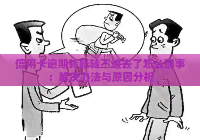 信用卡逾期转账转不进去了怎么回事：解决办法与原因分析