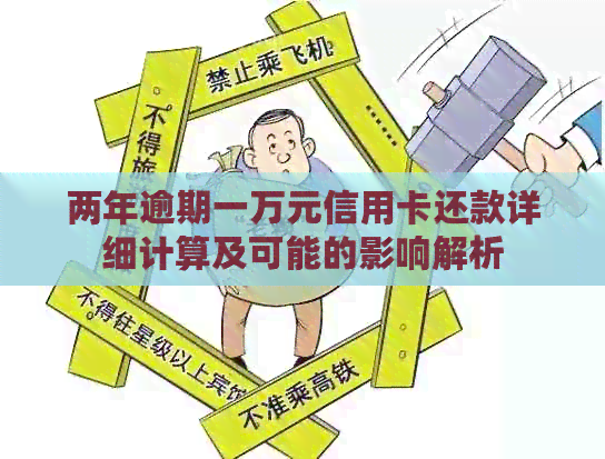 两年逾期一万元信用卡还款详细计算及可能的影响解析