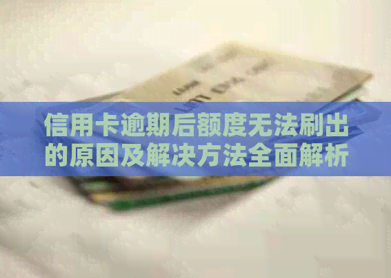 信用卡逾期后额度无法刷出的原因及解决方法全面解析