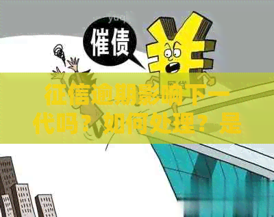 逾期影响下一代吗？如何处理？是否影响贷款及其他信用卡？