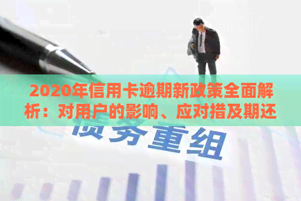 2020年信用卡逾期新政策全面解析：对用户的影响、应对措及期还款可能性