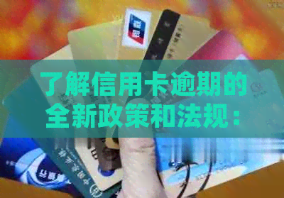 了解信用卡逾期的全新政策和法规：对信用记录的影响及应对策略
