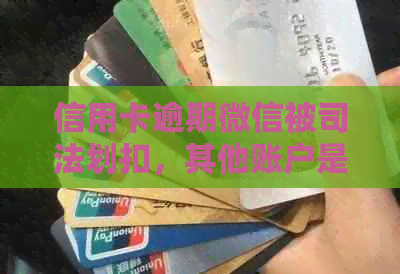 信用卡逾期微信被司法划扣，其他账户是否会冻结？