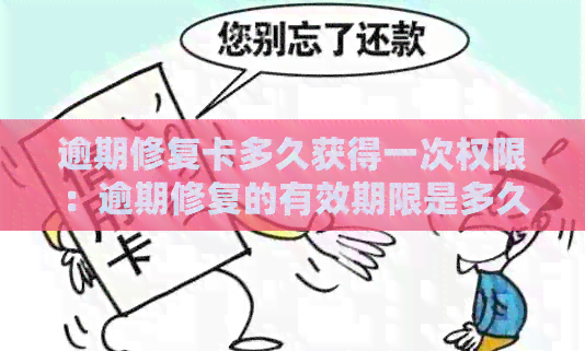 逾期修复卡多久获得一次权限：逾期修复的有效期限是多久？