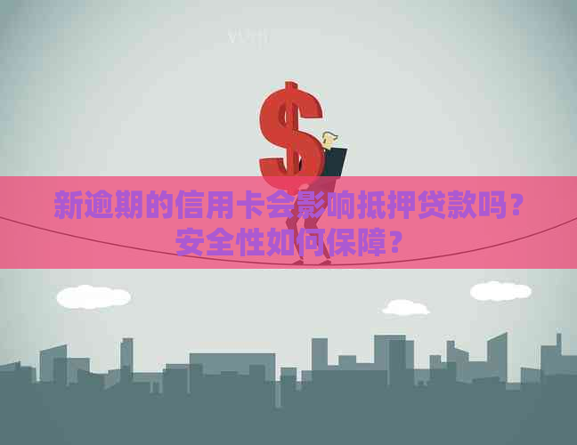 新逾期的信用卡会影响抵押贷款吗？安全性如何保障？