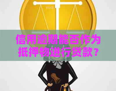 信用逾期能否作为抵押物进行贷款？了解相关政策和条件
