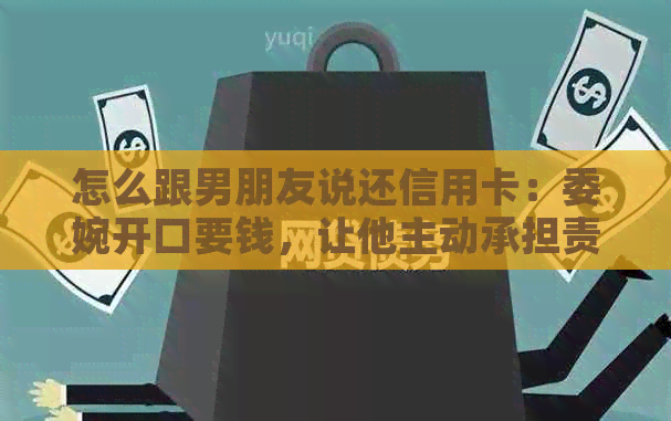 怎么跟男朋友说还信用卡：委婉开口要钱，让他主动承担责任