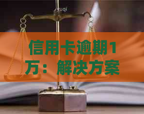 信用卡逾期1万：解决方案、影响与应对策略全面解析