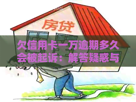 欠信用卡一万逾期多久会被起诉：解答疑惑与风险评估