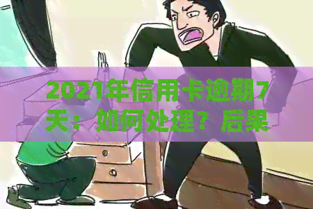 2021年信用卡逾期7天：如何处理？后果是什么？解决方案大全