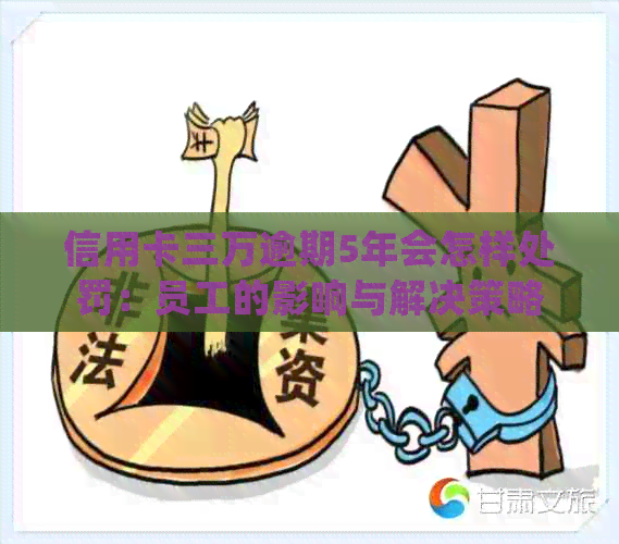 信用卡三万逾期5年会怎样处罚：员工的影响与解决策略