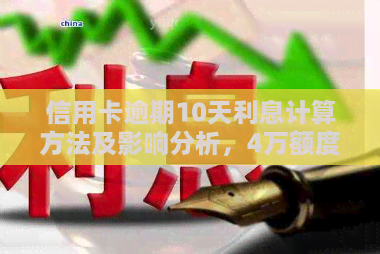 信用卡逾期10天利息计算方法及影响分析，4万额度逾期应如何应对？