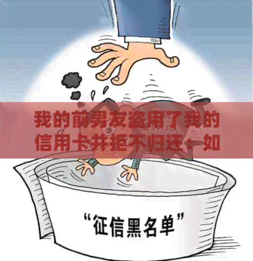 我的前男友盗用了我的信用卡并拒不归还：如何处理？