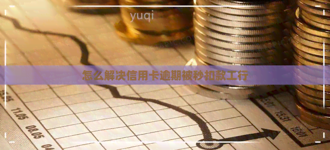 怎么解决信用卡逾期被秒扣款工行