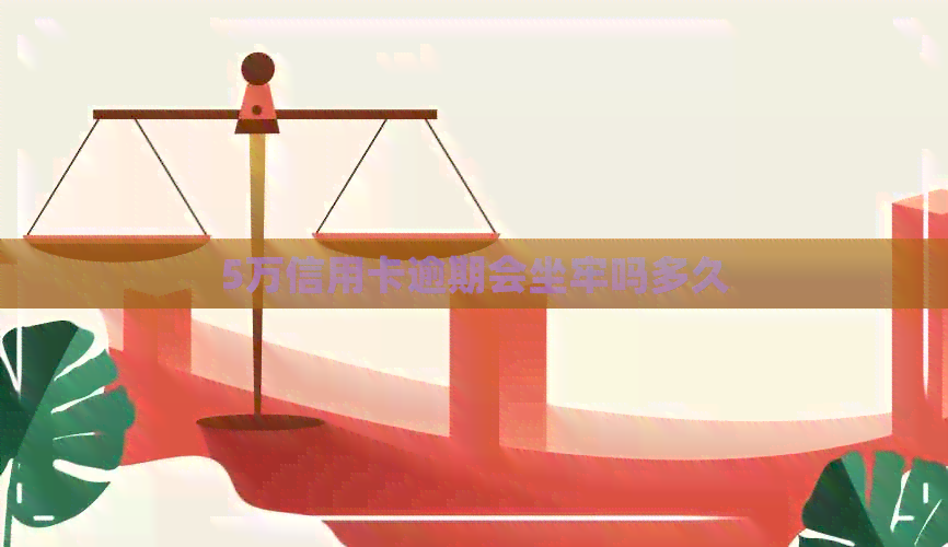 5万信用卡逾期会坐牢吗多久